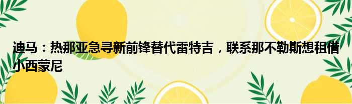 迪马：热那亚急寻新前锋替代雷特吉，联系那不勒斯想租借小西蒙尼