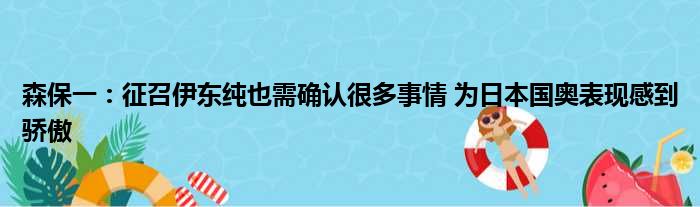 森保一：征召伊东纯也需确认很多事情 为日本国奥表现感到骄傲