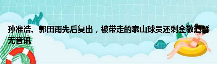 孙准浩、郭田雨先后复出，被带走的泰山球员还剩金敬道暂无音讯