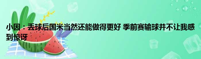 小因：丢球后国米当然还能做得更好 季前赛输球并不让我感到惊讶