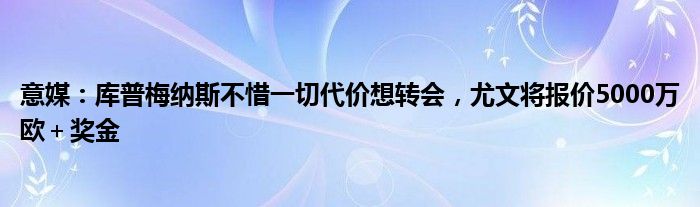 意媒：库普梅纳斯不惜一切代价想转会，尤文将报价5000万欧＋奖金