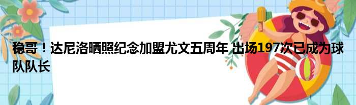 稳哥！达尼洛晒照纪念加盟尤文五周年 出场197次已成为球队队长