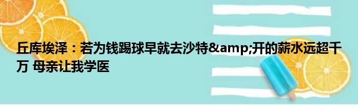丘库埃泽：若为钱踢球早就去沙特&开的薪水远超千万 母亲让我学医