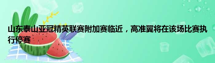 山东泰山亚冠精英联赛附加赛临近，高准翼将在该场比赛执行停赛