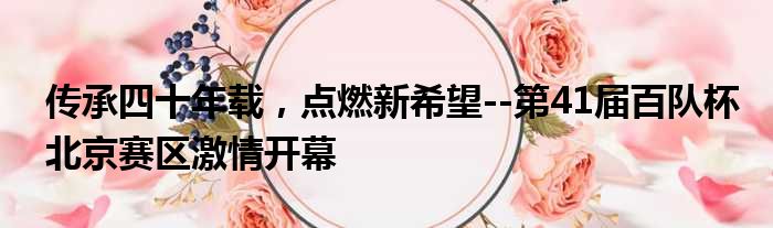 传承四十年载，点燃新希望--第41届百队杯北京赛区激情开幕