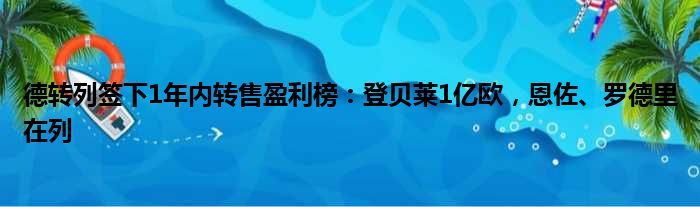 德转列签下1年内转售盈利榜：登贝莱1亿欧，恩佐、罗德里在列