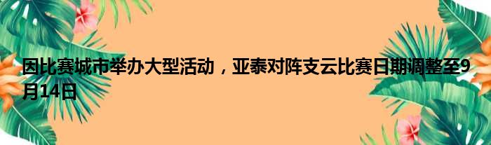 因比赛城市举办大型活动，亚泰对阵支云比赛日期调整至9月14日