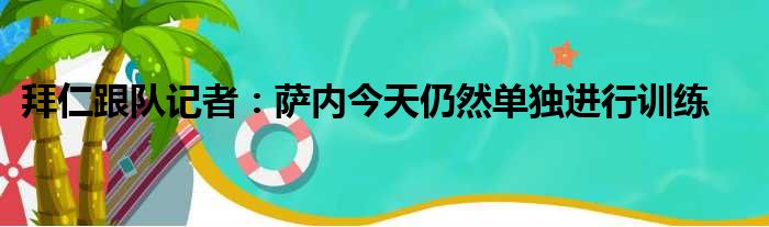 拜仁跟队记者：萨内今天仍然单独进行训练