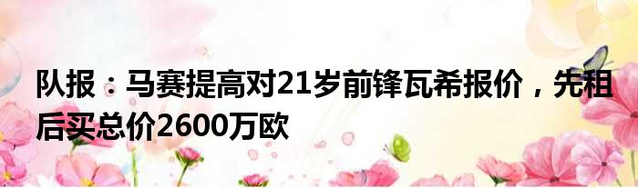 队报：马赛提高对21岁前锋瓦希报价，先租后买总价2600万欧
