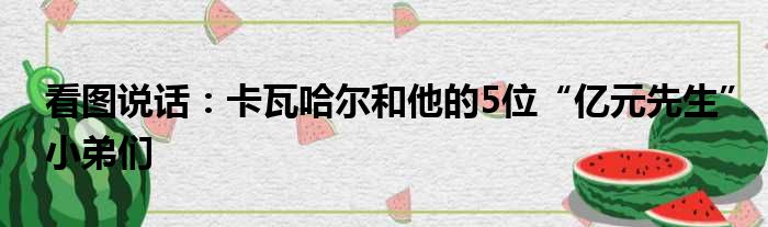 看图说话：卡瓦哈尔和他的5位“亿元先生”小弟们