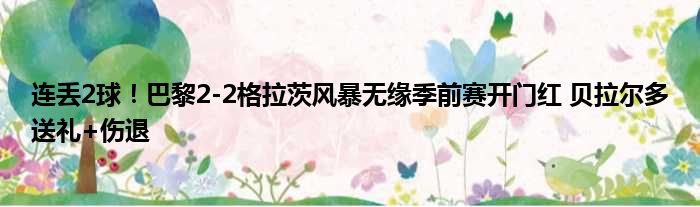 连丢2球！巴黎2-2格拉茨风暴无缘季前赛开门红 贝拉尔多送礼+伤退