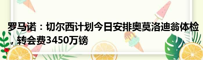 罗马诺：切尔西计划今日安排奥莫洛迪翁体检，转会费3450万镑