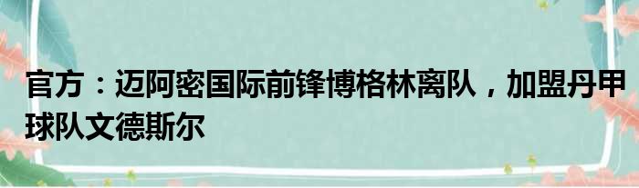 官方：迈阿密国际前锋博格林离队，加盟丹甲球队文德斯尔