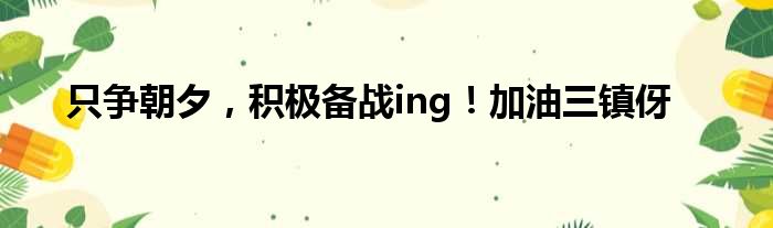 只争朝夕，积极备战ing！加油三镇伢