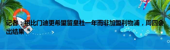 记者：祖比门迪更希望留皇社一年而非加盟利物浦，周四会出结果