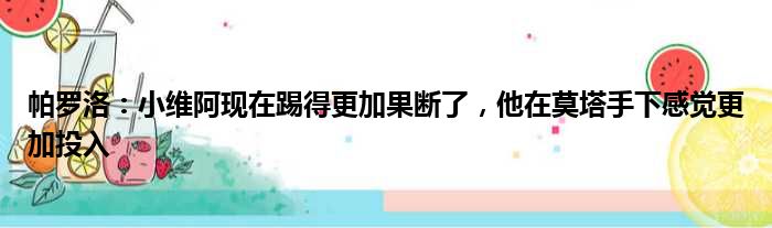 帕罗洛：小维阿现在踢得更加果断了，他在莫塔手下感觉更加投入
