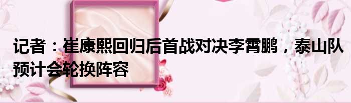 记者：崔康熙回归后首战对决李霄鹏，泰山队预计会轮换阵容