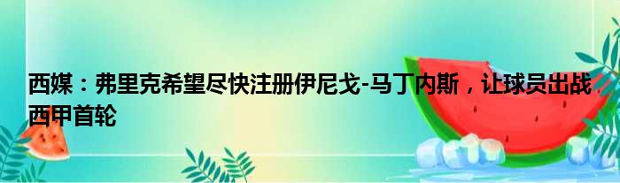 西媒：弗里克希望尽快注册伊尼戈-马丁内斯，让球员出战西甲首轮