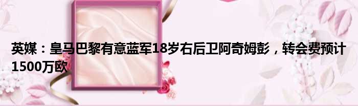 英媒：皇马巴黎有意蓝军18岁右后卫阿奇姆彭，转会费预计1500万欧