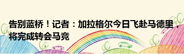 告别蓝桥！记者：加拉格尔今日飞赴马德里，将完成转会马竞