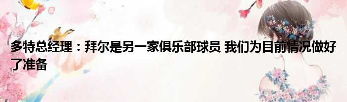 多特总经理：拜尔是另一家俱乐部球员 我们为目前情况做好了准备