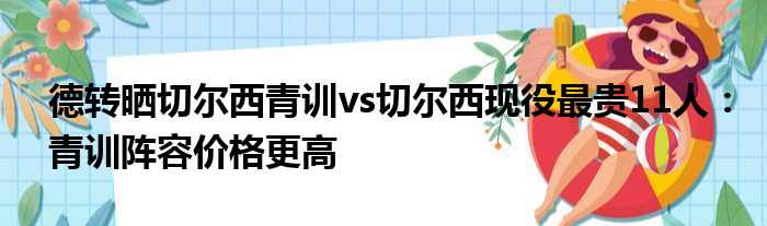 德转晒切尔西青训vs切尔西现役最贵11人：青训阵容价格更高