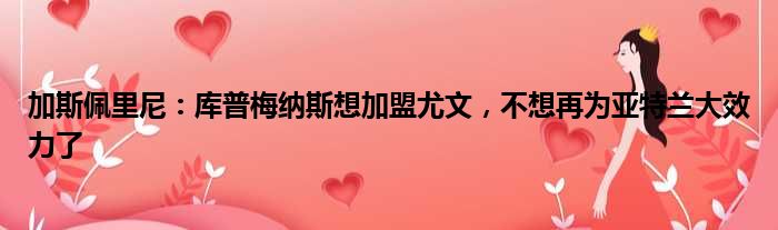 加斯佩里尼：库普梅纳斯想加盟尤文，不想再为亚特兰大效力了