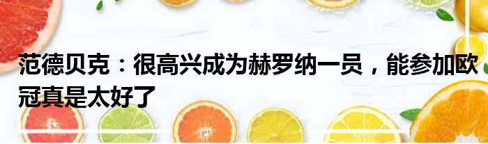 范德贝克：很高兴成为赫罗纳一员，能参加欧冠真是太好了