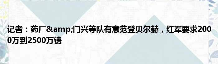 记者：药厂&门兴等队有意范登贝尔赫，红军要求2000万到2500万镑