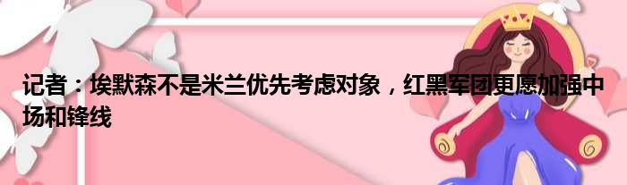记者：埃默森不是米兰优先考虑对象，红黑军团更愿加强中场和锋线