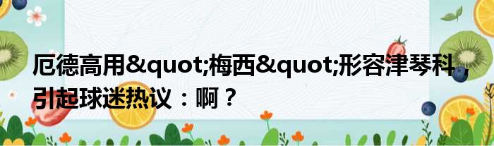 厄德高用"梅西"形容津琴科，引起球迷热议：啊？