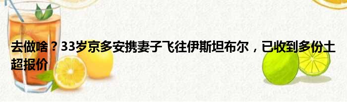 去做啥？33岁京多安携妻子飞往伊斯坦布尔，已收到多份土超报价