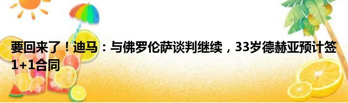 要回来了！迪马：与佛罗伦萨谈判继续，33岁德赫亚预计签1+1合同