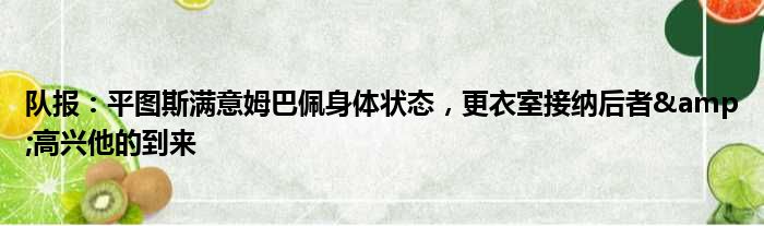 队报：平图斯满意姆巴佩身体状态，更衣室接纳后者&高兴他的到来