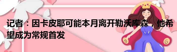 记者：因卡皮耶可能本月离开勒沃库森，他希望成为常规首发