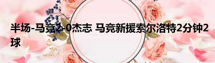 半场-马竞2-0杰志 马竞新援索尔洛特2分钟2球