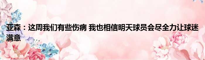 亚森：这周我们有些伤病 我也相信明天球员会尽全力让球迷满意