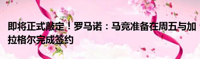 即将正式敲定！罗马诺：马竞准备在周五与加拉格尔完成签约