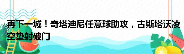 再下一城！奇塔迪尼任意球助攻，古斯塔沃凌空垫射破门