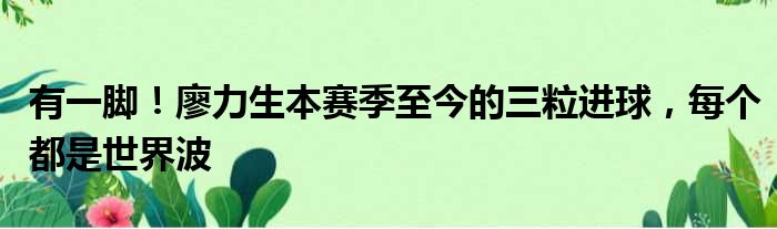 有一脚！廖力生本赛季至今的三粒进球，每个都是世界波