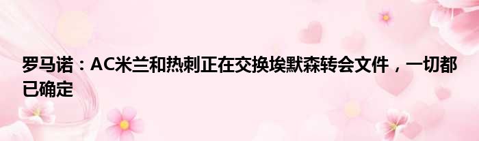 罗马诺：AC米兰和热刺正在交换埃默森转会文件，一切都已确定