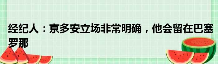 经纪人：京多安立场非常明确，他会留在巴塞罗那