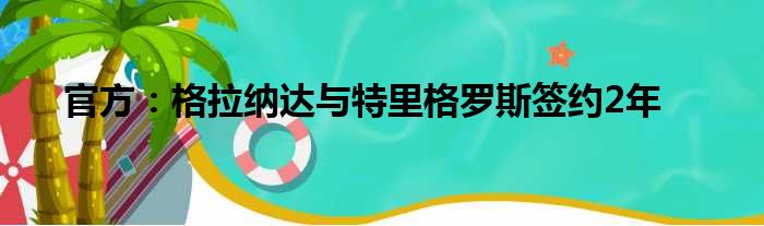 官方：格拉纳达与特里格罗斯签约2年