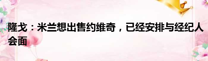 隆戈：米兰想出售约维奇，已经安排与经纪人会面