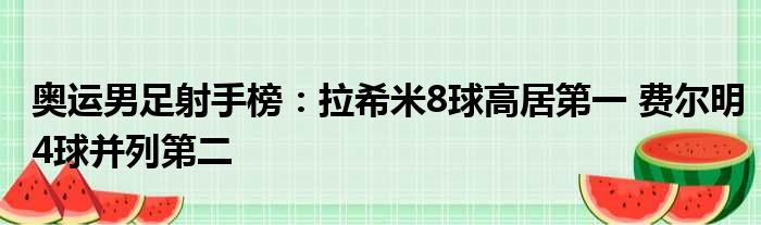 奥运男足射手榜：拉希米8球高居第一 费尔明4球并列第二
