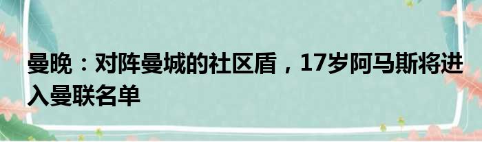 曼晚：对阵曼城的社区盾，17岁阿马斯将进入曼联名单