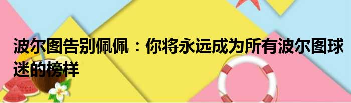 波尔图告别佩佩：你将永远成为所有波尔图球迷的榜样