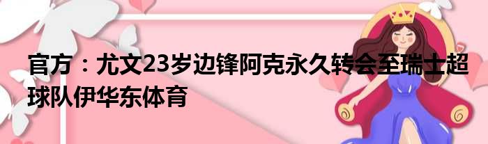 官方：尤文23岁边锋阿克永久转会至瑞士超球队伊华东体育