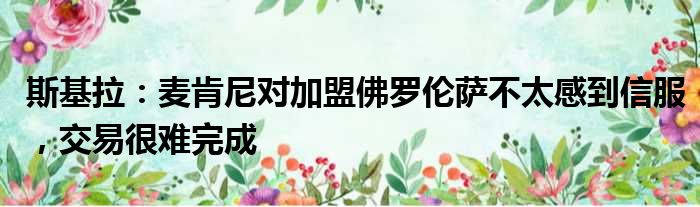 斯基拉：麦肯尼对加盟佛罗伦萨不太感到信服，交易很难完成