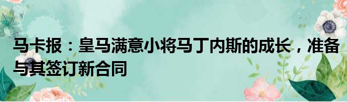 马卡报：皇马满意小将马丁内斯的成长，准备与其签订新合同